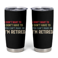 Funny Retirement Tumbler Cup Im Retired I Dont Want To I Dont Have To You Cant Make Me - Wonder Print Shop