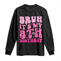 8th Birthday Girls Long Sleeve Shirt Bruh Its My 8 Bday Eight Years Old