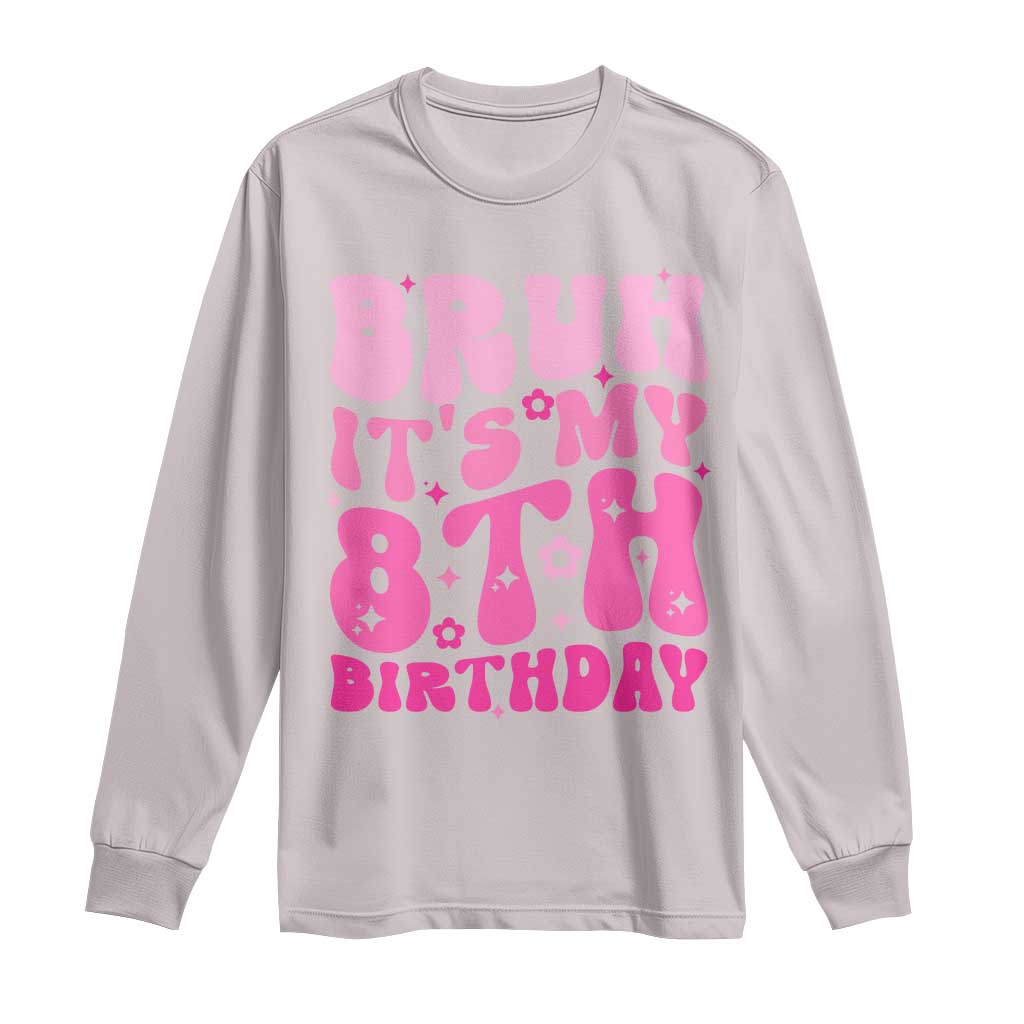8th Birthday Girls Long Sleeve Shirt Bruh Its My 8 Bday Eight Years Old