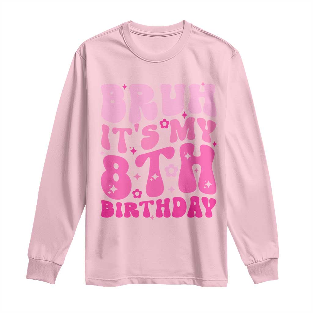 8th Birthday Girls Long Sleeve Shirt Bruh Its My 8 Bday Eight Years Old