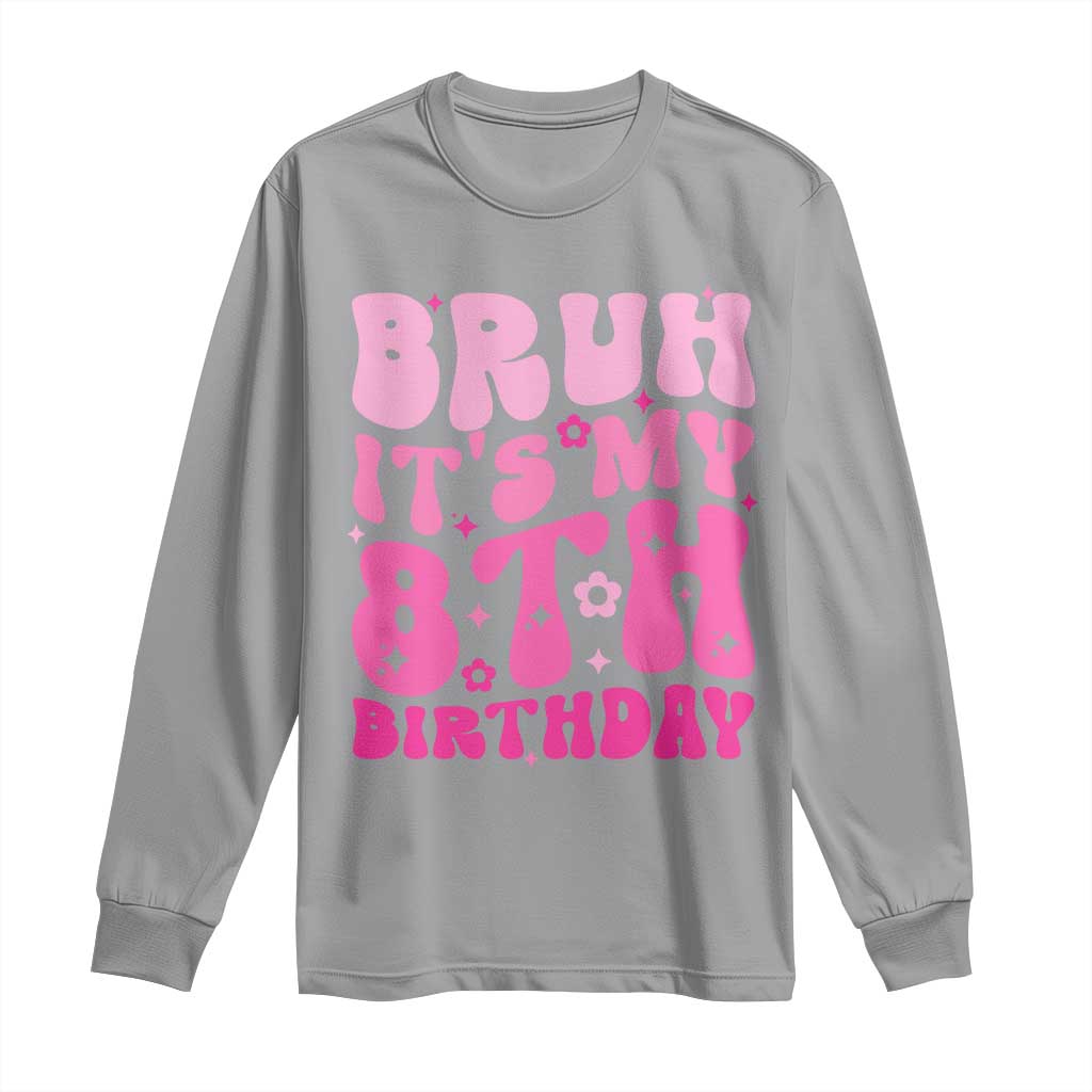 8th Birthday Girls Long Sleeve Shirt Bruh Its My 8 Bday Eight Years Old