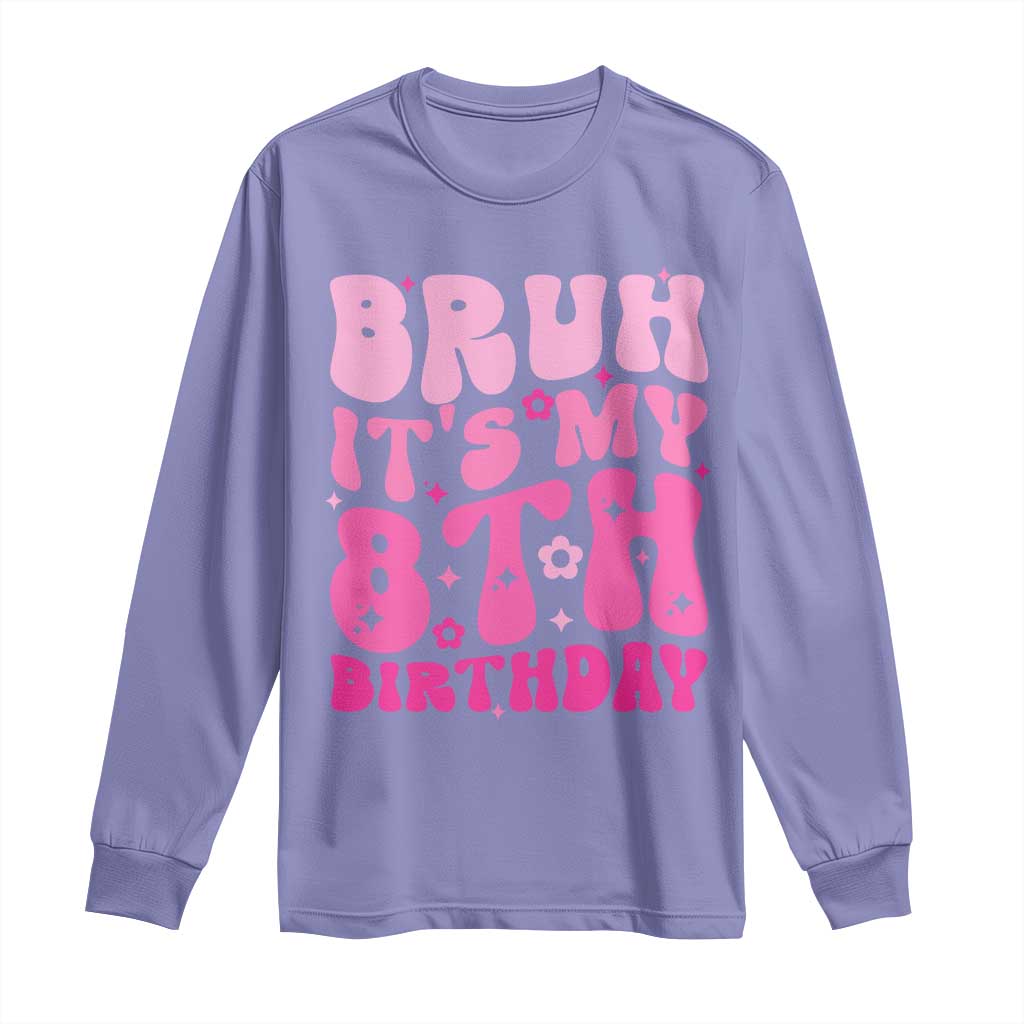 8th Birthday Girls Long Sleeve Shirt Bruh Its My 8 Bday Eight Years Old