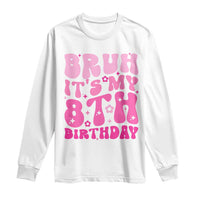 8th Birthday Girls Long Sleeve Shirt Bruh Its My 8 Bday Eight Years Old