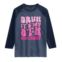 8th Birthday Girls Raglan Shirt Bruh Its My 8 Bday Eight Years Old