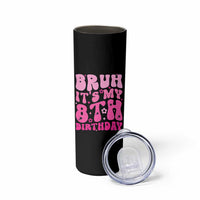 8th Birthday Girls Skinny Tumbler Bruh Its My 8 Bday Eight Years Old