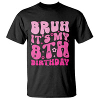 8th Birthday Girls T Shirt Bruh Its My 8 Bday Eight Years Old