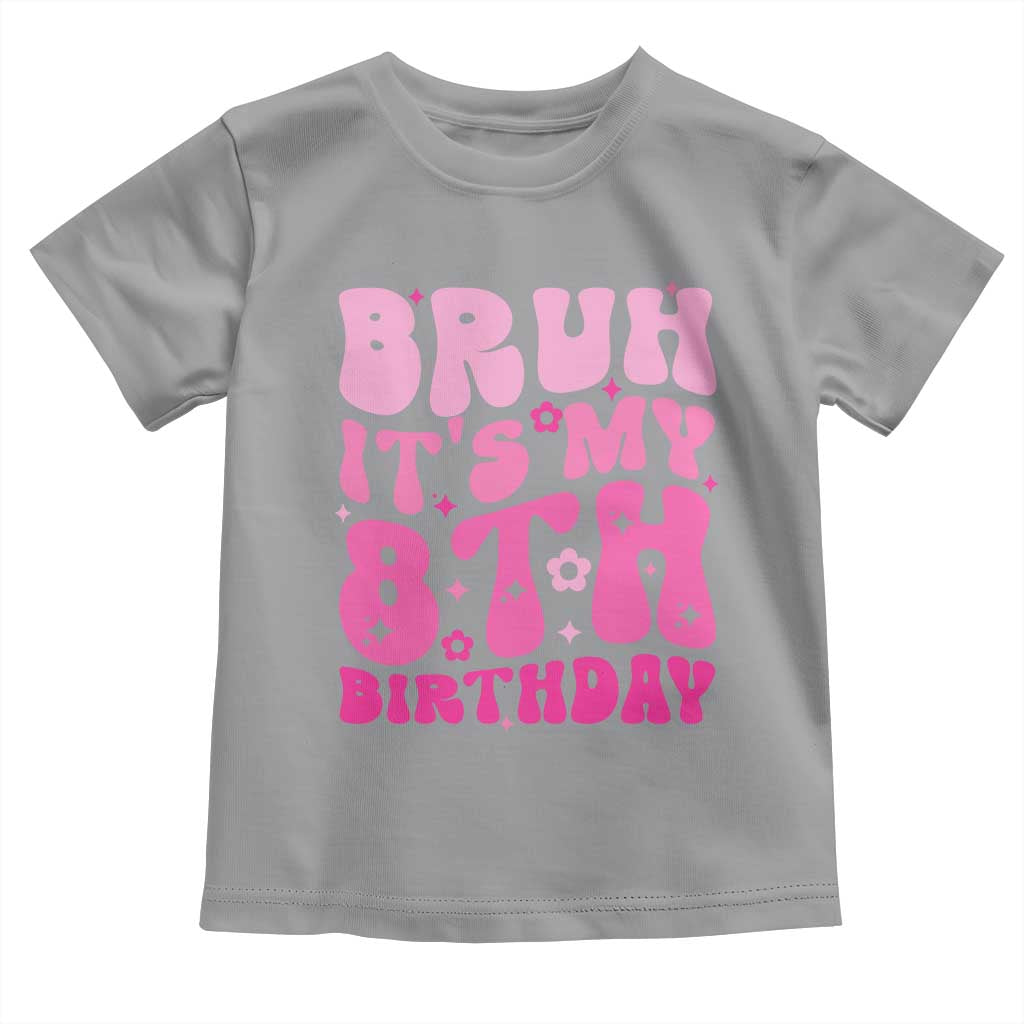 8th Birthday Girls Toddler T Shirt Bruh Its My 8 Bday Eight Years Old