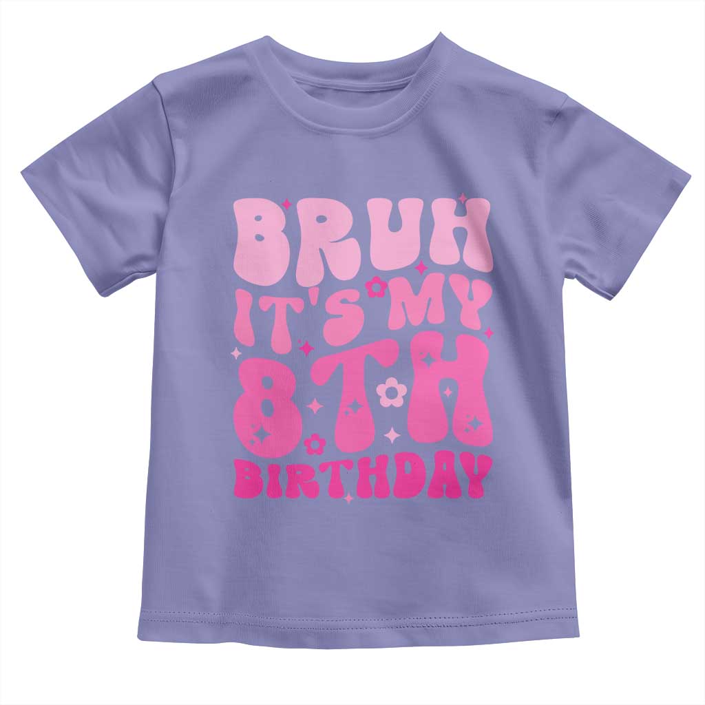 8th Birthday Girls Toddler T Shirt Bruh Its My 8 Bday Eight Years Old