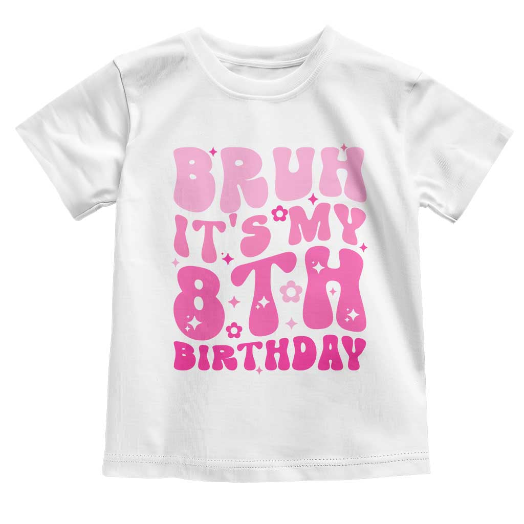 8th Birthday Girls Toddler T Shirt Bruh Its My 8 Bday Eight Years Old