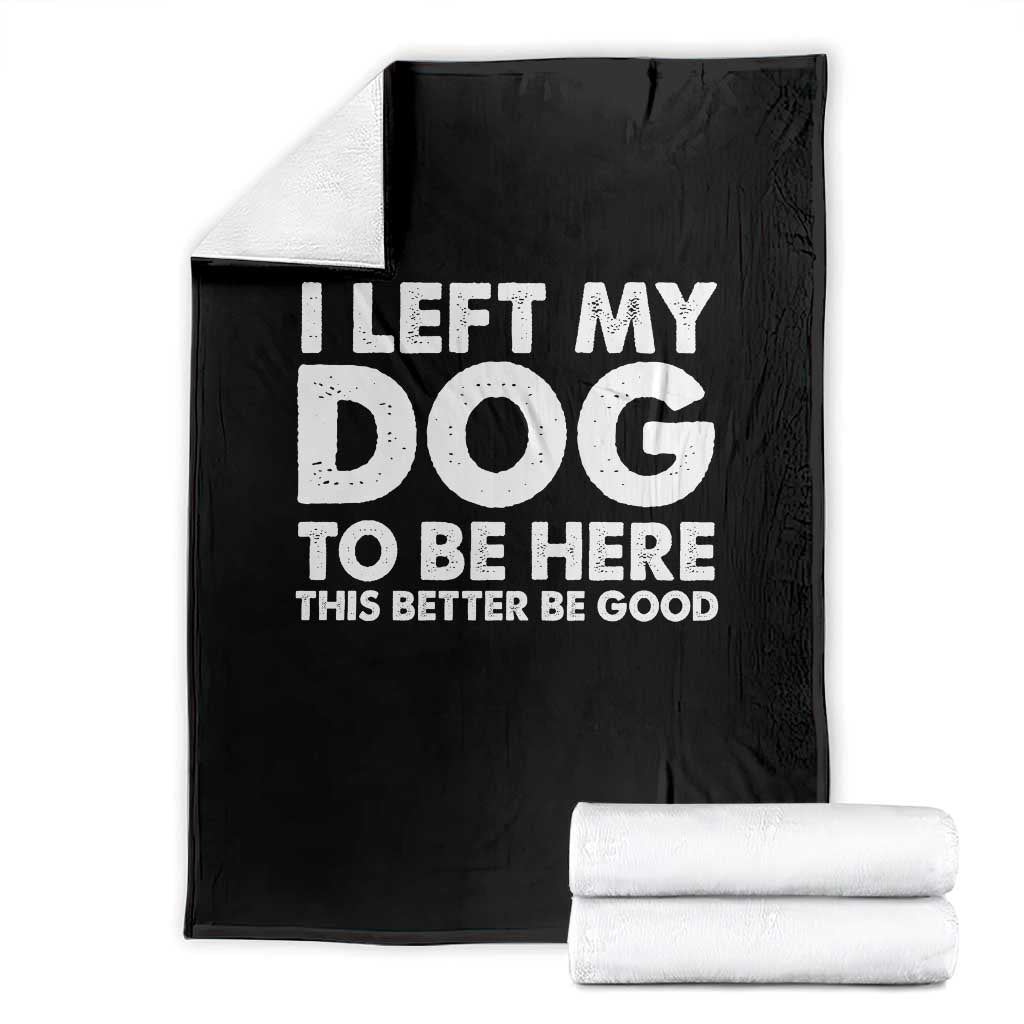 Funny Dog Lover Throw Blanket I Left My Dog To Be Here This Better Be Good - Wonder Print Shop