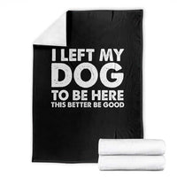 Funny Dog Lover Throw Blanket I Left My Dog To Be Here This Better Be Good - Wonder Print Shop