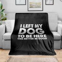 Funny Dog Lover Throw Blanket I Left My Dog To Be Here This Better Be Good - Wonder Print Shop