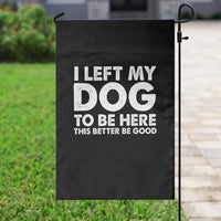 Funny Dog Lover Garden Flag I Left My Dog To Be Here This Better Be Good - Wonder Print Shop