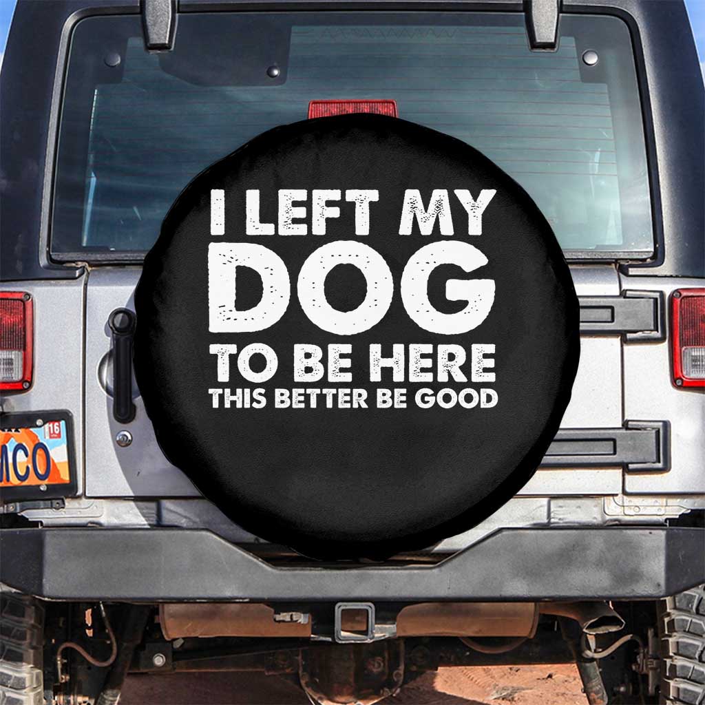Funny Dog Lover Spare Tire Cover I Left My Dog To Be Here This Better Be Good - Wonder Print Shop