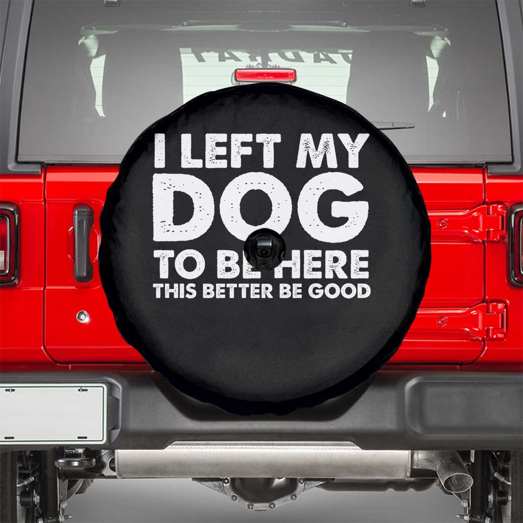 Funny Dog Lover Spare Tire Cover I Left My Dog To Be Here This Better Be Good - Wonder Print Shop