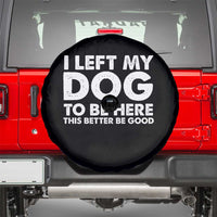 Funny Dog Lover Spare Tire Cover I Left My Dog To Be Here This Better Be Good - Wonder Print Shop