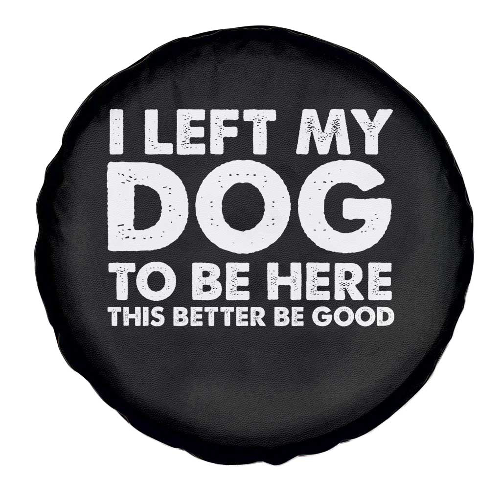 Funny Dog Lover Spare Tire Cover I Left My Dog To Be Here This Better Be Good - Wonder Print Shop
