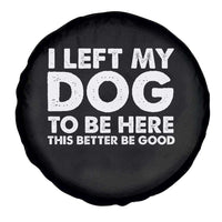 Funny Dog Lover Spare Tire Cover I Left My Dog To Be Here This Better Be Good - Wonder Print Shop