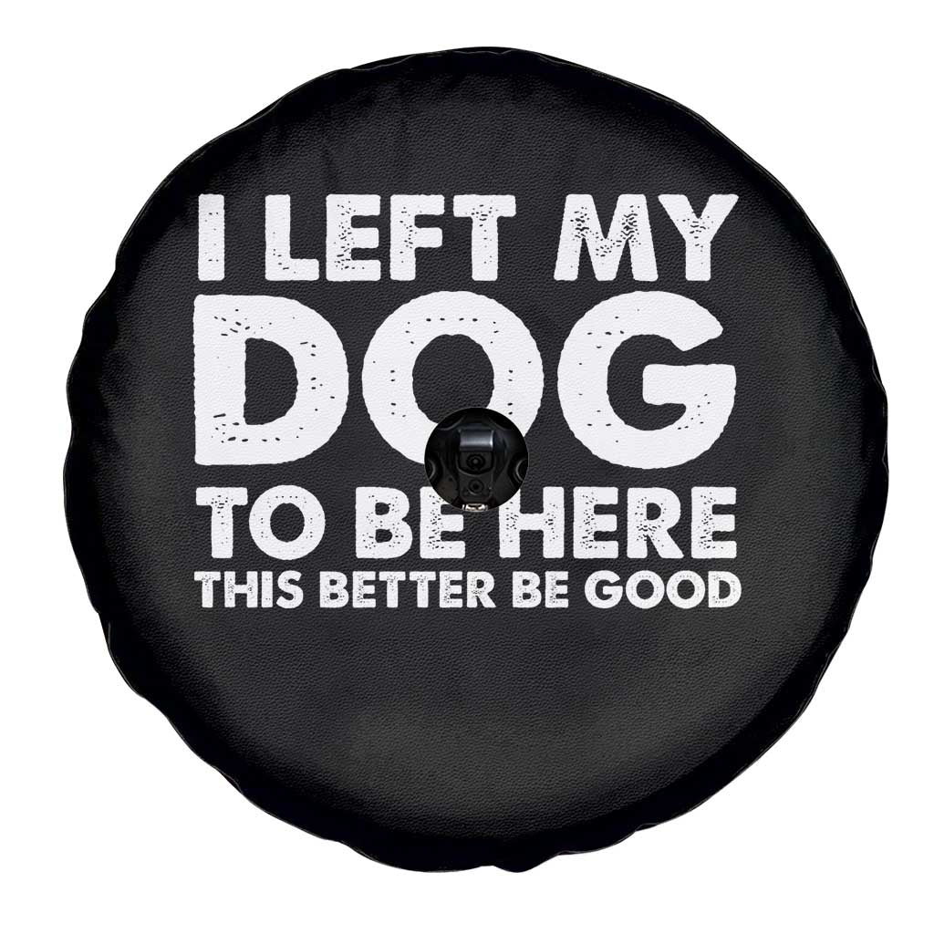 Funny Dog Lover Spare Tire Cover I Left My Dog To Be Here This Better Be Good - Wonder Print Shop