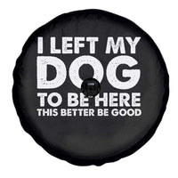 Funny Dog Lover Spare Tire Cover I Left My Dog To Be Here This Better Be Good - Wonder Print Shop