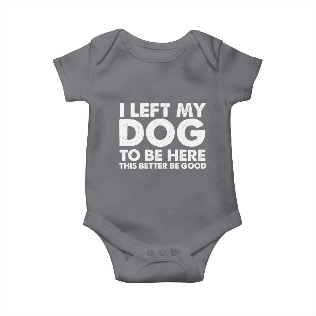 Funny Dog Lover Baby Onesie I Left My Dog To Be Here This Better Be Good - Wonder Print Shop