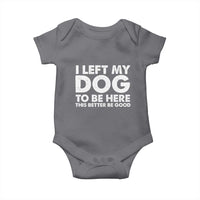 Funny Dog Lover Baby Onesie I Left My Dog To Be Here This Better Be Good - Wonder Print Shop