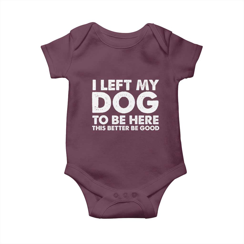 Funny Dog Lover Baby Onesie I Left My Dog To Be Here This Better Be Good - Wonder Print Shop