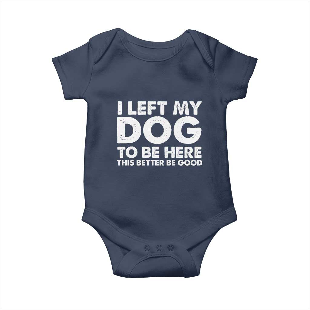 Funny Dog Lover Baby Onesie I Left My Dog To Be Here This Better Be Good - Wonder Print Shop