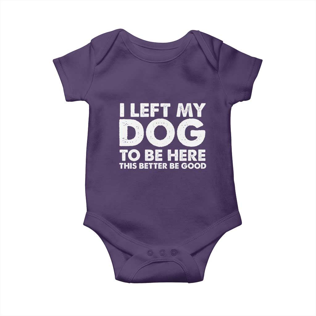 Funny Dog Lover Baby Onesie I Left My Dog To Be Here This Better Be Good - Wonder Print Shop