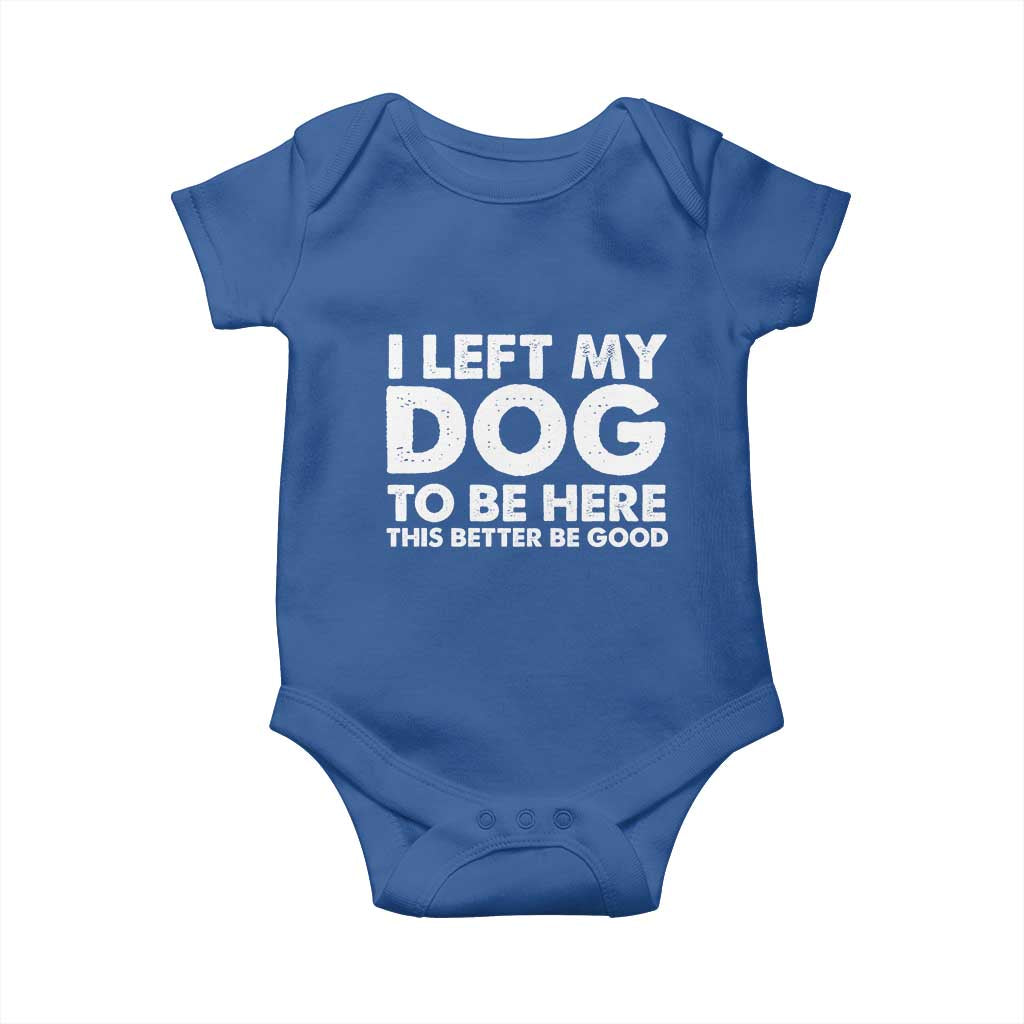 Funny Dog Lover Baby Onesie I Left My Dog To Be Here This Better Be Good - Wonder Print Shop