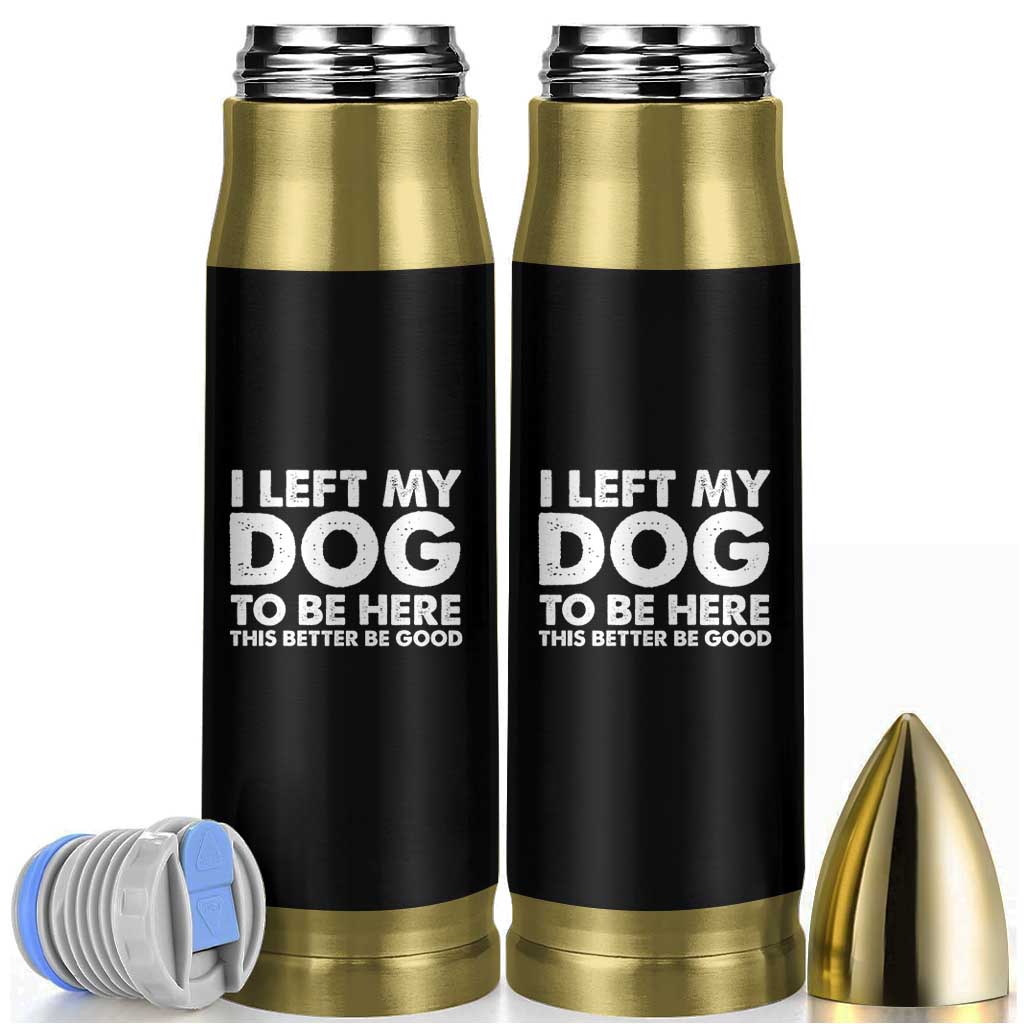 Funny Dog Lover Bullet Tumbler I Left My Dog To Be Here This Better Be Good - Wonder Print Shop