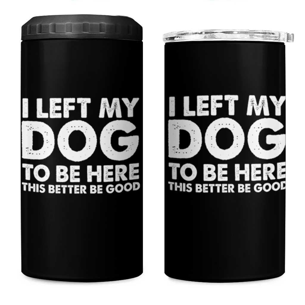 Funny Dog Lover 4 in 1 Can Cooler Tumbler I Left My Dog To Be Here This Better Be Good - Wonder Print Shop
