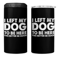 Funny Dog Lover 4 in 1 Can Cooler Tumbler I Left My Dog To Be Here This Better Be Good - Wonder Print Shop