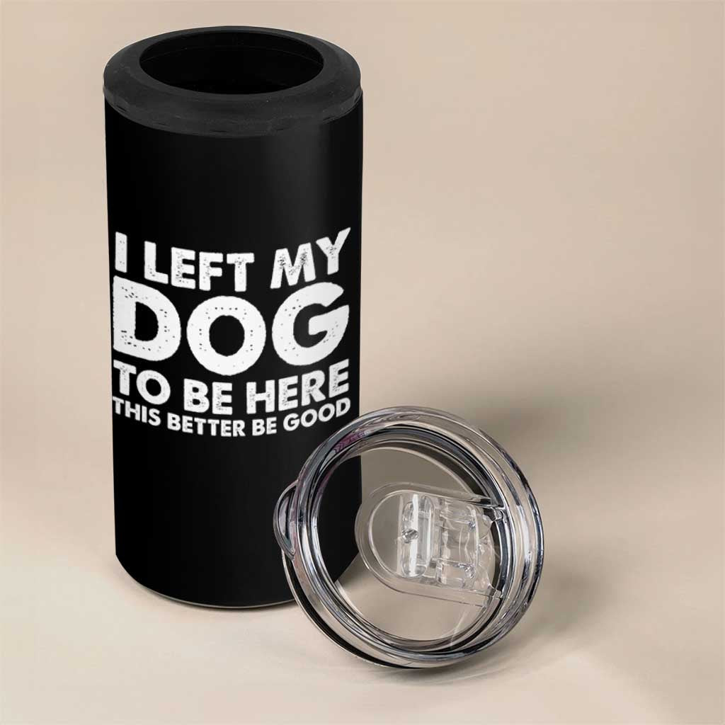 Funny Dog Lover 4 in 1 Can Cooler Tumbler I Left My Dog To Be Here This Better Be Good - Wonder Print Shop