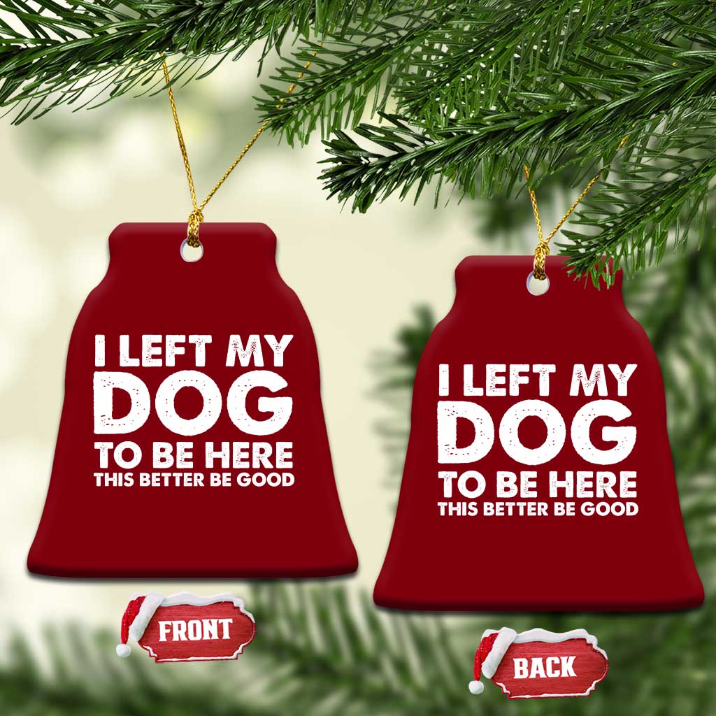 Funny Dog Lover Ceramic Ornament I Left My Dog To Be Here This Better Be Good - Wonder Print Shop