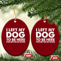 Funny Dog Lover Ceramic Ornament I Left My Dog To Be Here This Better Be Good - Wonder Print Shop