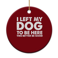 Funny Dog Lover Ceramic Ornament I Left My Dog To Be Here This Better Be Good - Wonder Print Shop