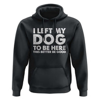Funny Dog Lover Hoodie I Left My Dog To Be Here This Better Be Good - Wonder Print Shop