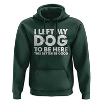 Funny Dog Lover Hoodie I Left My Dog To Be Here This Better Be Good - Wonder Print Shop