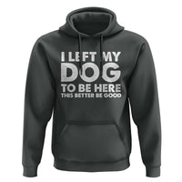Funny Dog Lover Hoodie I Left My Dog To Be Here This Better Be Good - Wonder Print Shop