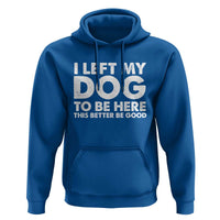 Funny Dog Lover Hoodie I Left My Dog To Be Here This Better Be Good - Wonder Print Shop