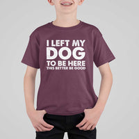 Funny Dog Lover T Shirt For Kid I Left My Dog To Be Here This Better Be Good - Wonder Print Shop