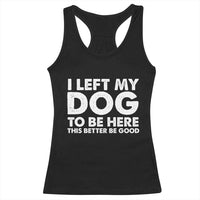 Funny Dog Lover Racerback Tank Top I Left My Dog To Be Here This Better Be Good - Wonder Print Shop