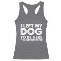 Funny Dog Lover Racerback Tank Top I Left My Dog To Be Here This Better Be Good - Wonder Print Shop
