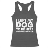 Funny Dog Lover Racerback Tank Top I Left My Dog To Be Here This Better Be Good - Wonder Print Shop