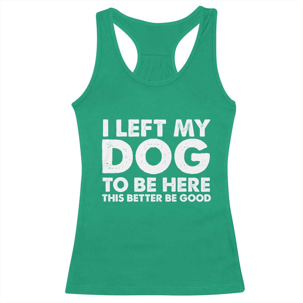 Funny Dog Lover Racerback Tank Top I Left My Dog To Be Here This Better Be Good - Wonder Print Shop