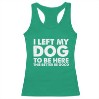 Funny Dog Lover Racerback Tank Top I Left My Dog To Be Here This Better Be Good - Wonder Print Shop