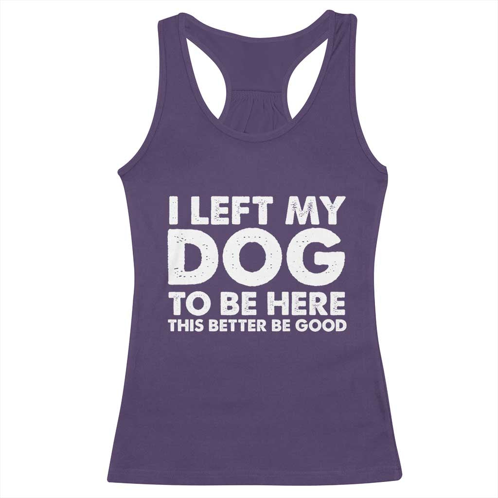 Funny Dog Lover Racerback Tank Top I Left My Dog To Be Here This Better Be Good - Wonder Print Shop