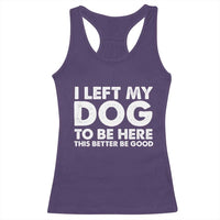 Funny Dog Lover Racerback Tank Top I Left My Dog To Be Here This Better Be Good - Wonder Print Shop
