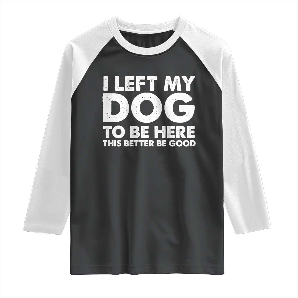 Funny Dog Lover Raglan Shirt I Left My Dog To Be Here This Better Be Good - Wonder Print Shop